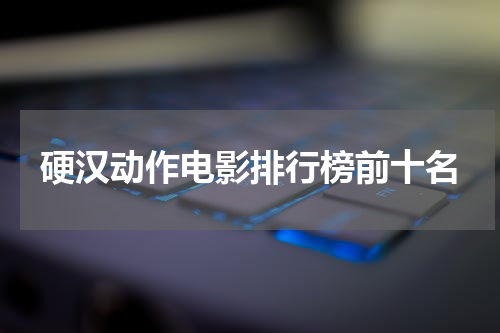 硬汉动作电影排行榜前十名