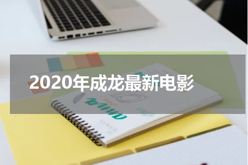 2020年成龙最新电影