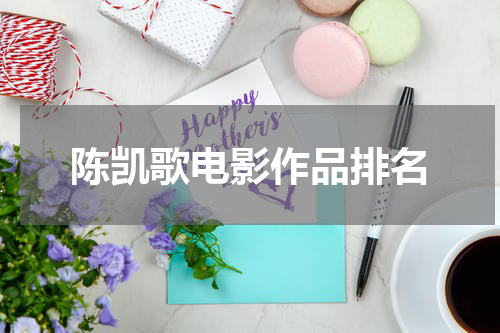 陈凯歌电影作品排名