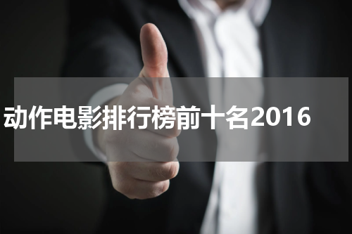 动作电影排行榜前十名2016