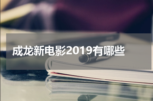 成龙新电影2019有哪些