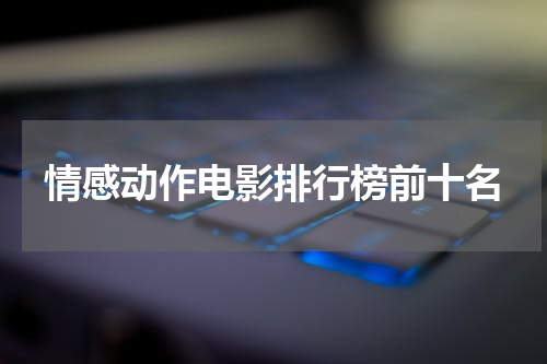 情感动作电影排行榜前十名