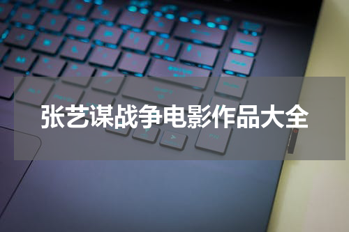 张艺谋战争电影作品大全