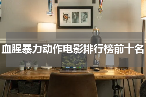 血腥暴力动作电影排行榜前十名