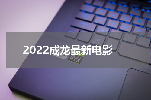 2022成龙最新电影