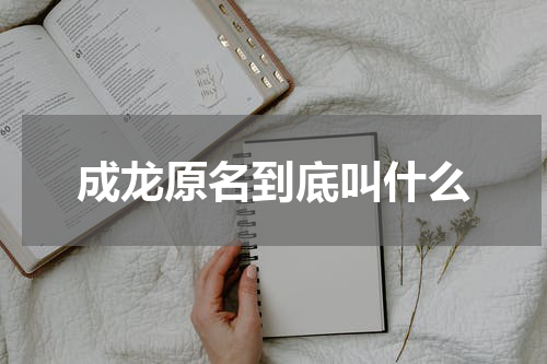 成龙原名到底叫什么