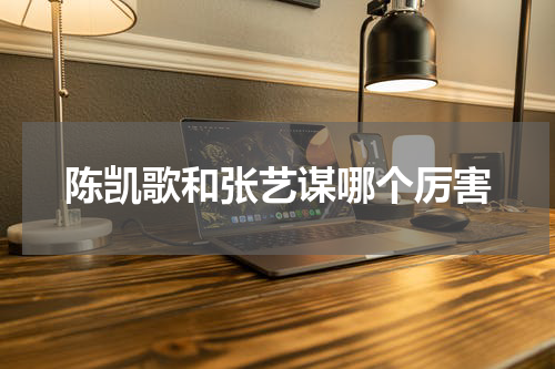 陈凯歌和张艺谋哪个厉害