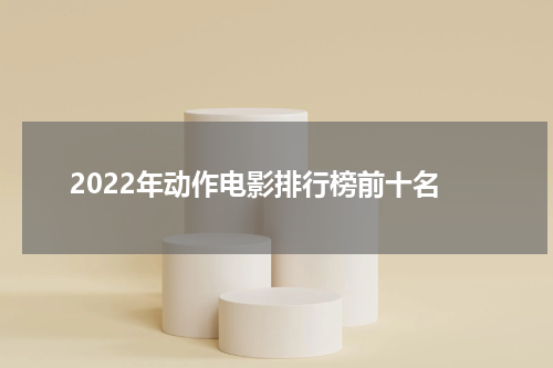 2022年动作电影排行榜前十名