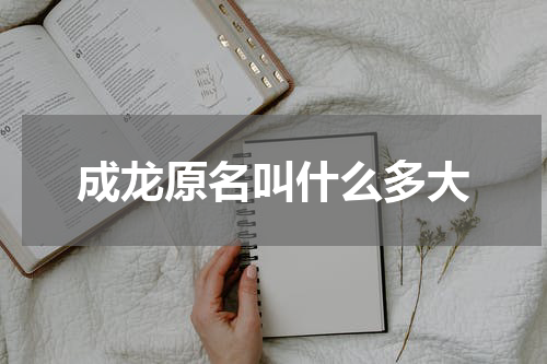 成龙原名叫什么多大
