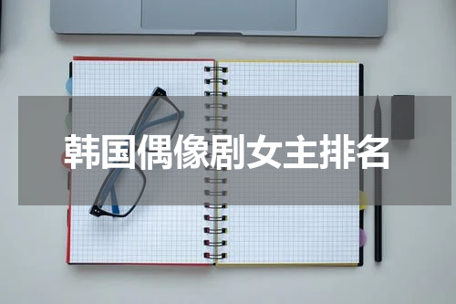 韩国偶像剧女主排名