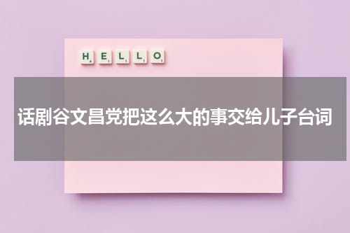 话剧谷文昌党把这么大的事交给儿子台词