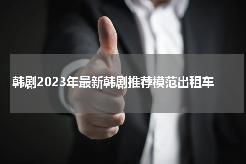 韩剧2023年最新韩剧推荐模范出租车
