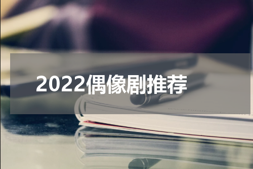 2022偶像剧推荐