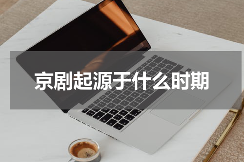 京剧起源于什么时期