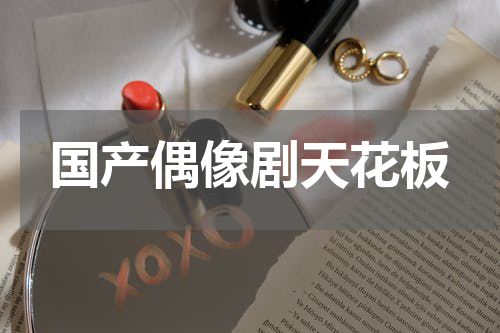 国产偶像剧天花板