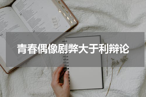 青春偶像剧弊大于利辩论
