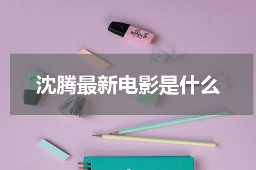 沈腾最新电影是什么