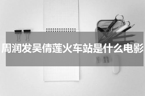 周润发吴倩莲火车站是什么电影