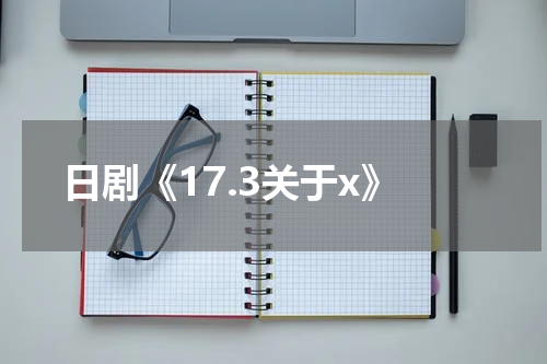 日剧《17.3关于x》