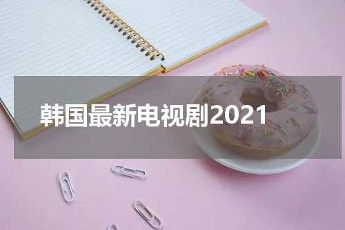韩国最新电视剧2021