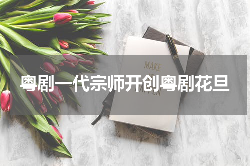 粤剧一代宗师开创粤剧花旦