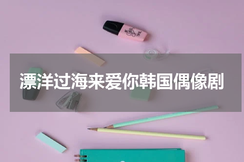 漂洋过海来爱你韩国偶像剧