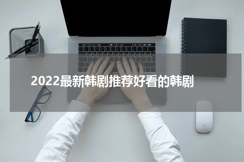 2022最新韩剧推荐好看的韩剧