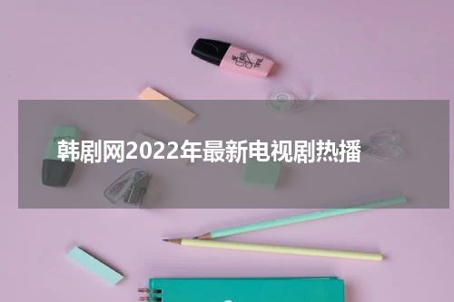 韩剧网2022年最新电视剧热播