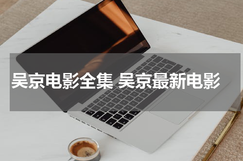 吴京电影全集 吴京最新电影