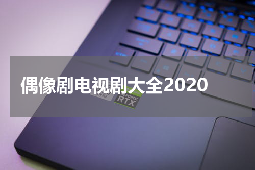 偶像剧电视剧大全2020