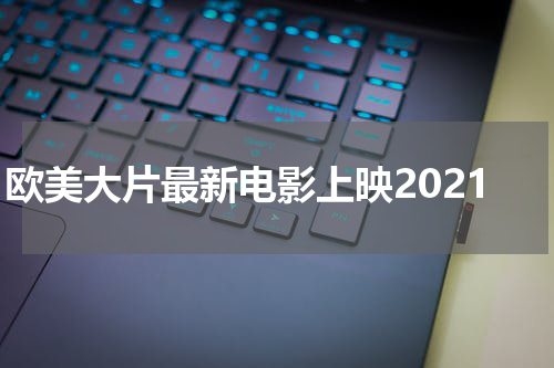 欧美大片最新电影上映2021