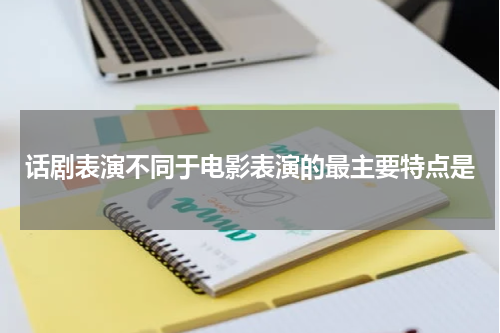 话剧表演不同于电影表演的最主要特点是