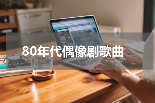 80年代偶像剧歌曲
