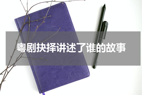 粤剧抉择讲述了谁的故事