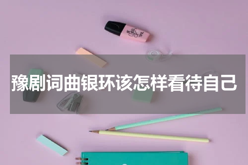 豫剧词曲银环该怎样看待自己