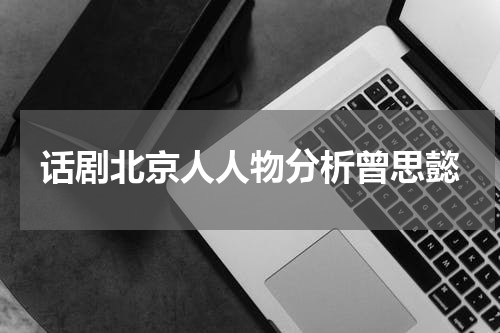 话剧北京人人物分析曾思懿