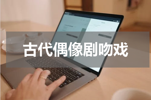 古代偶像剧吻戏