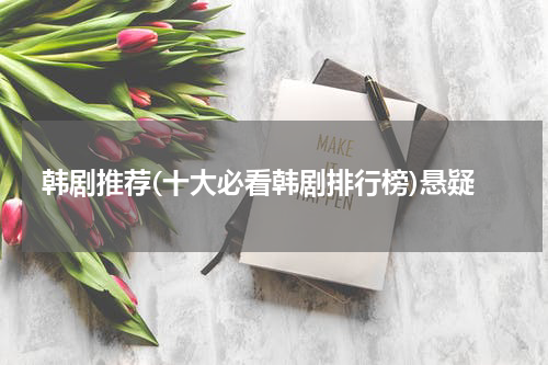 韩剧推荐(十大必看韩剧排行榜)悬疑