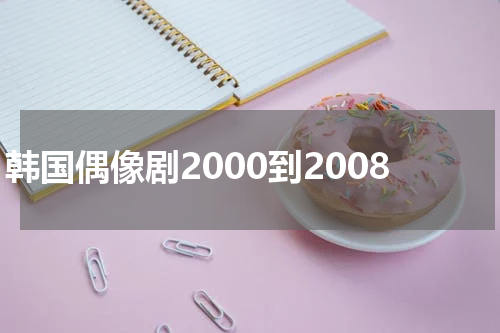韩国偶像剧2000到2008