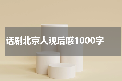 话剧北京人观后感1000字
