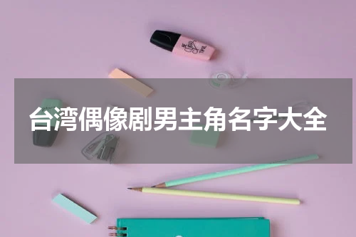 台湾偶像剧男主角名字大全