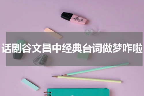 话剧谷文昌中经典台词做梦咋啦