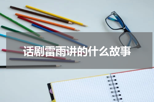 话剧雷雨讲的什么故事