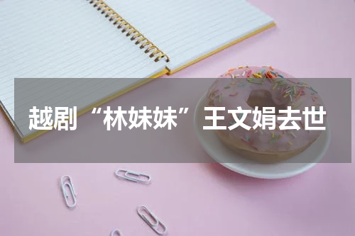 越剧“林妹妹”王文娟去世
