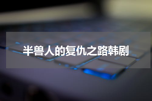 半兽人的复仇之路韩剧