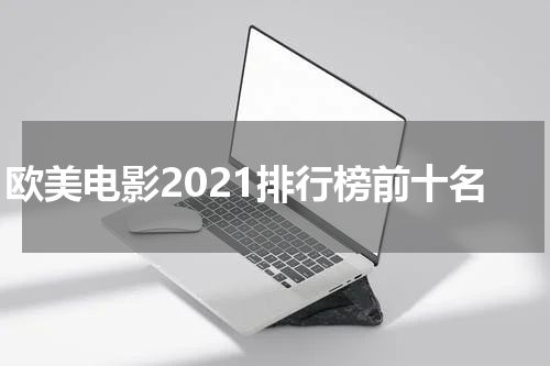 欧美电影2021排行榜前十名