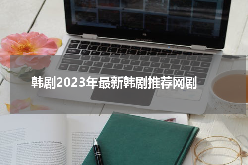 韩剧2023年最新韩剧推荐网剧