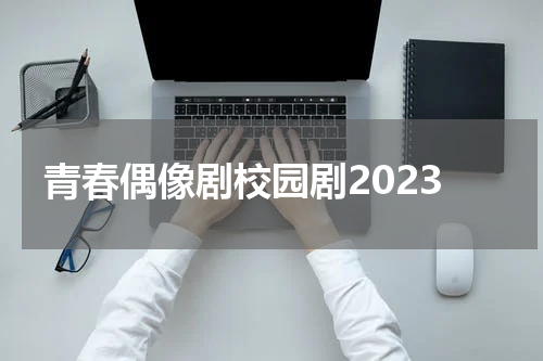 青春偶像剧校园剧2023