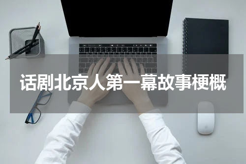 话剧北京人第一幕故事梗概