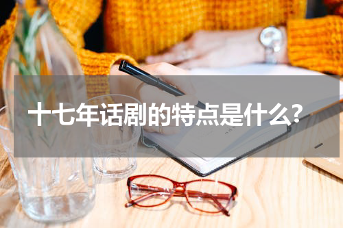 十七年话剧的特点是什么?